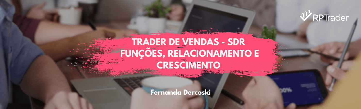 Trader de vendas – SDR: Funções, relacionamento e crescimento