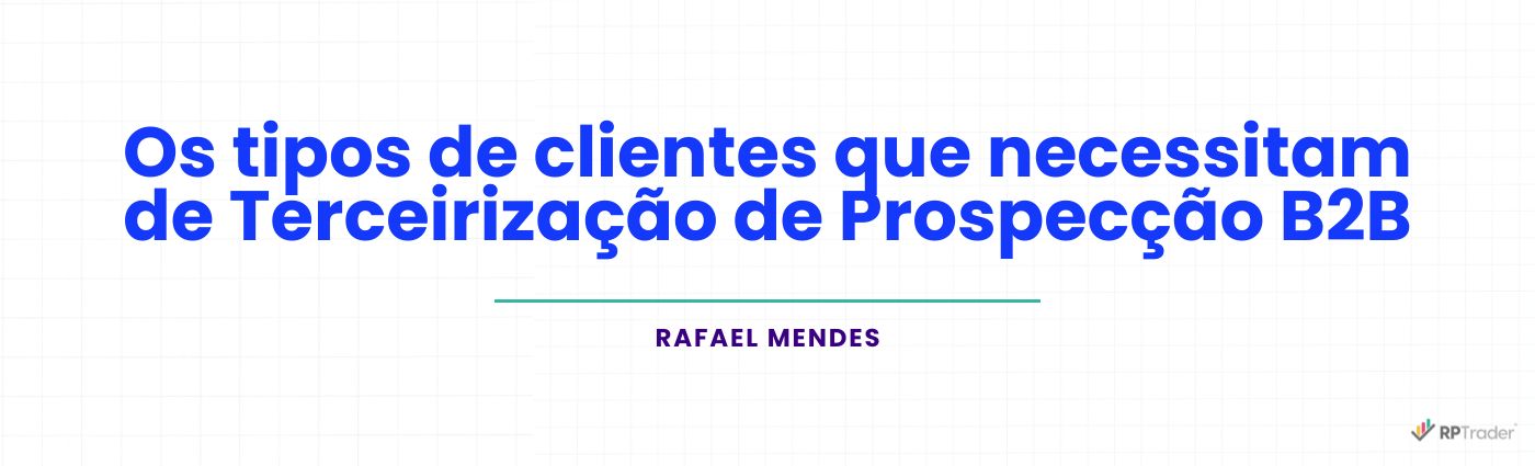 <strong>Os tipos de clientes que necessitam de Terceirização de Prospecção B2B</strong>