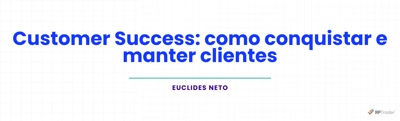 Customer Success: como conquistar e manter clientes