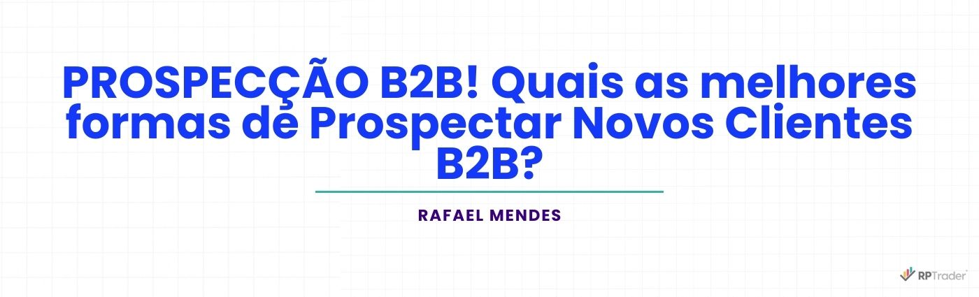 PROSPECÇÃO B2B! Quais as melhores formas de Prospectar Novos Clientes B2B?