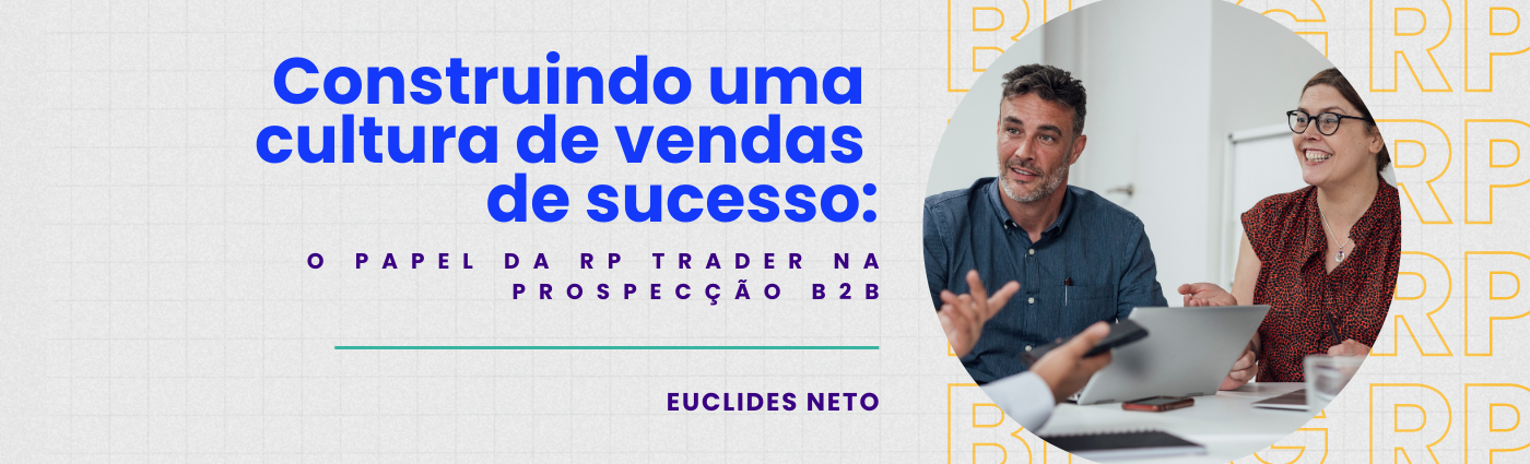 Construindo uma Cultura de Vendas de Sucesso: O Papel da RP Trader na Prospecção B2B