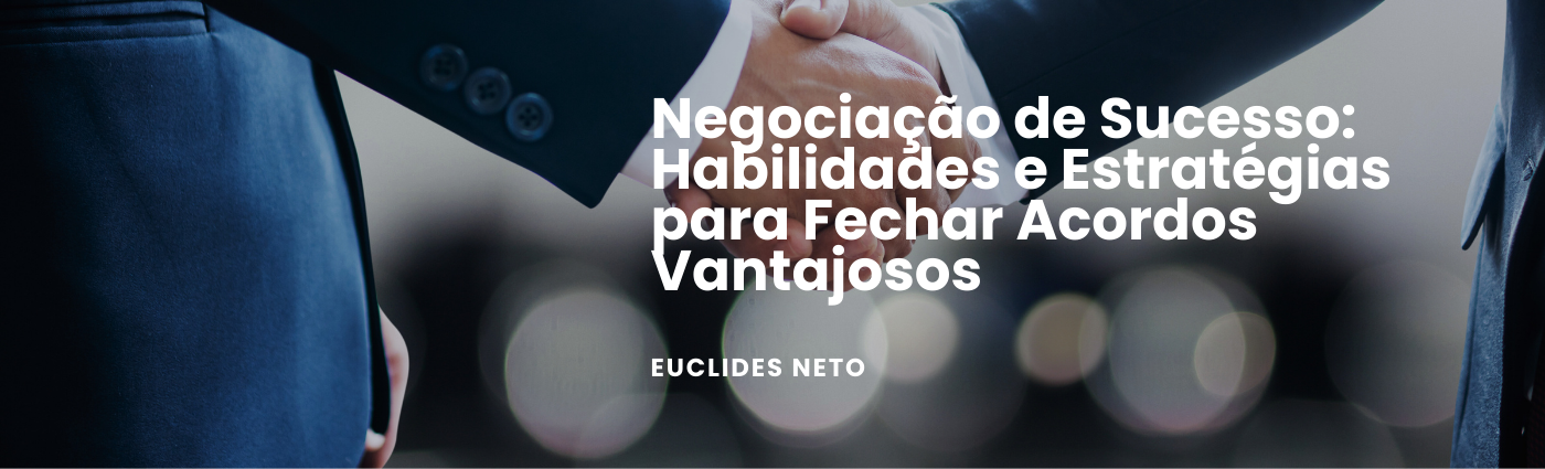 Negociação de Sucesso: Habilidades e Estratégias para Fechar Acordos Vantajosos