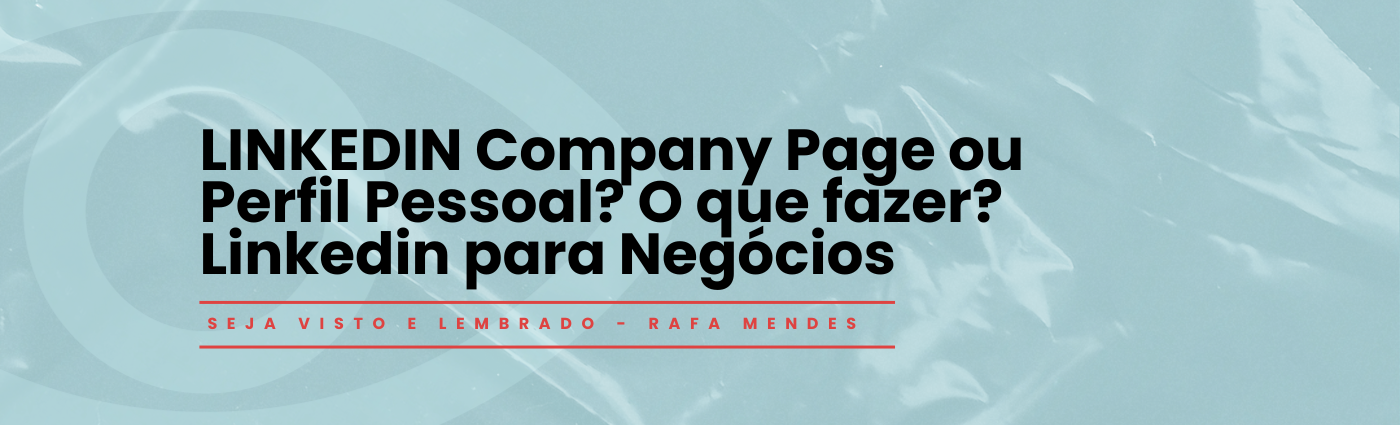Seja Visto e Lembrado –   LINKEDIN Company Page ou Perfil Pessoal? O que fazer? Linkedin para Negócios