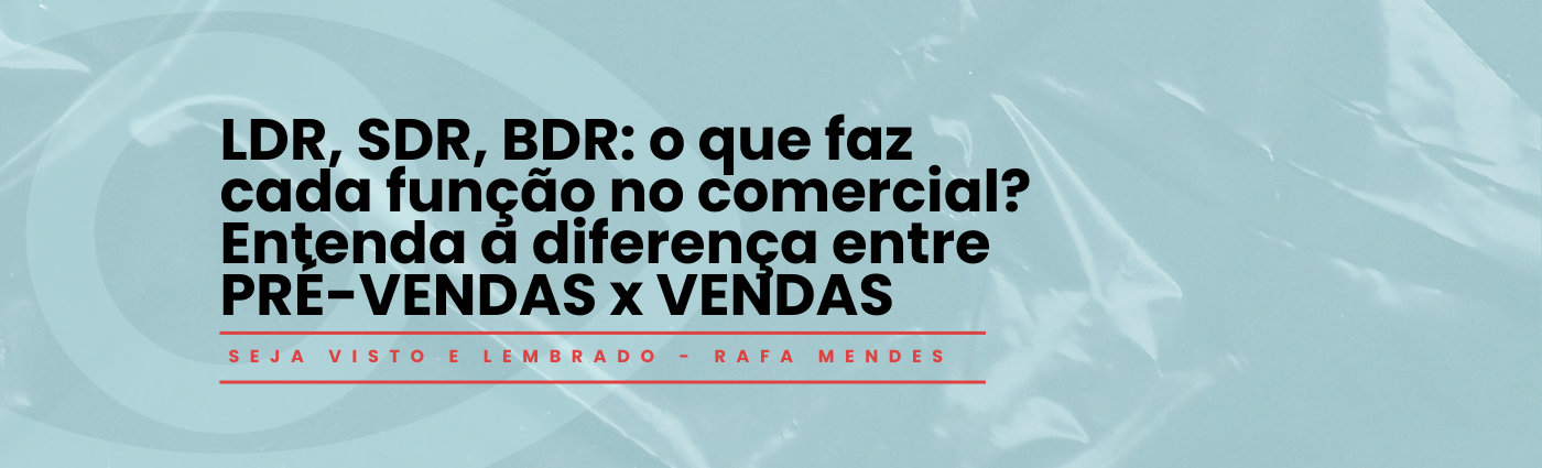 Seja Visto e Lembrado – LDR, SDR, BDR: o que faz cada função no comercial? Entenda a diferença entre PRÉ-VENDAS x VENDAS
