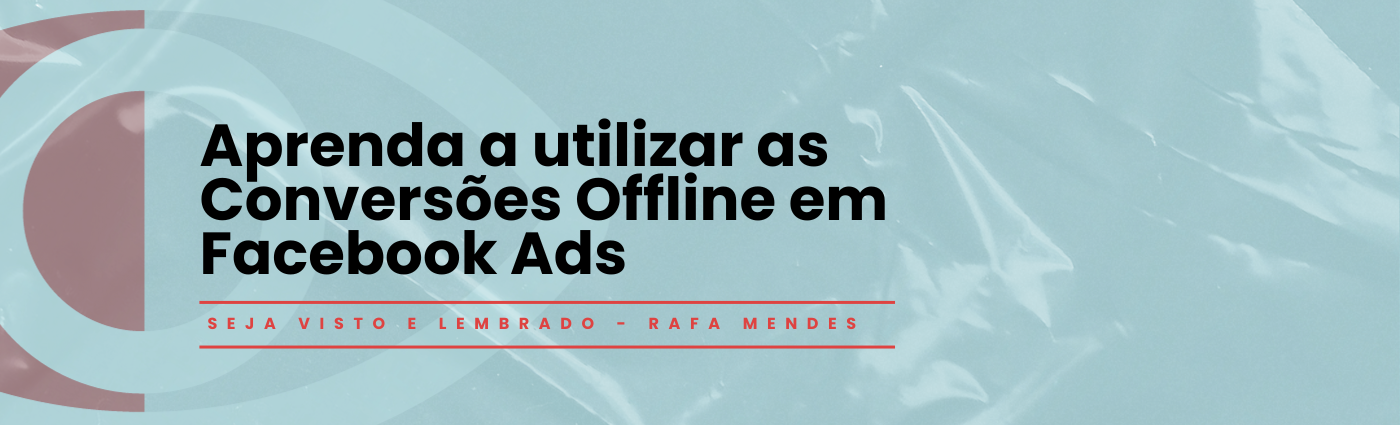 Seja Visto e Lembrado – Aprenda a utilizar as Conversões Offline em Facebook Ads