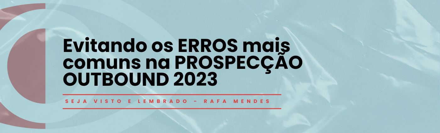 Seja Visto e Lembrado – Evitando os ERROS mais comuns na PROSPECÇÃO OUTBOUND 2023