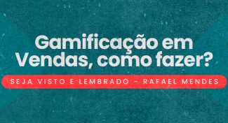 Seja Visto e Lembrado – Gamificação em Vendas, como fazer?