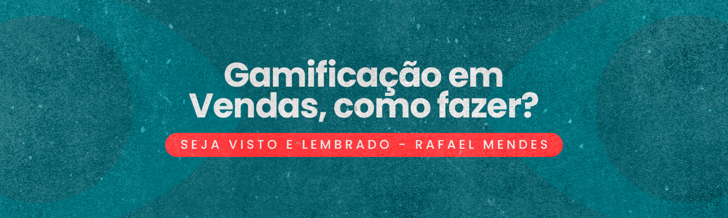 Seja Visto e Lembrado – Gamificação em Vendas, como fazer?