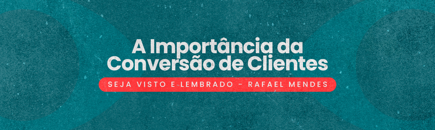 Seja Visto e Lembrado – A Importância da Conversão de Clientes