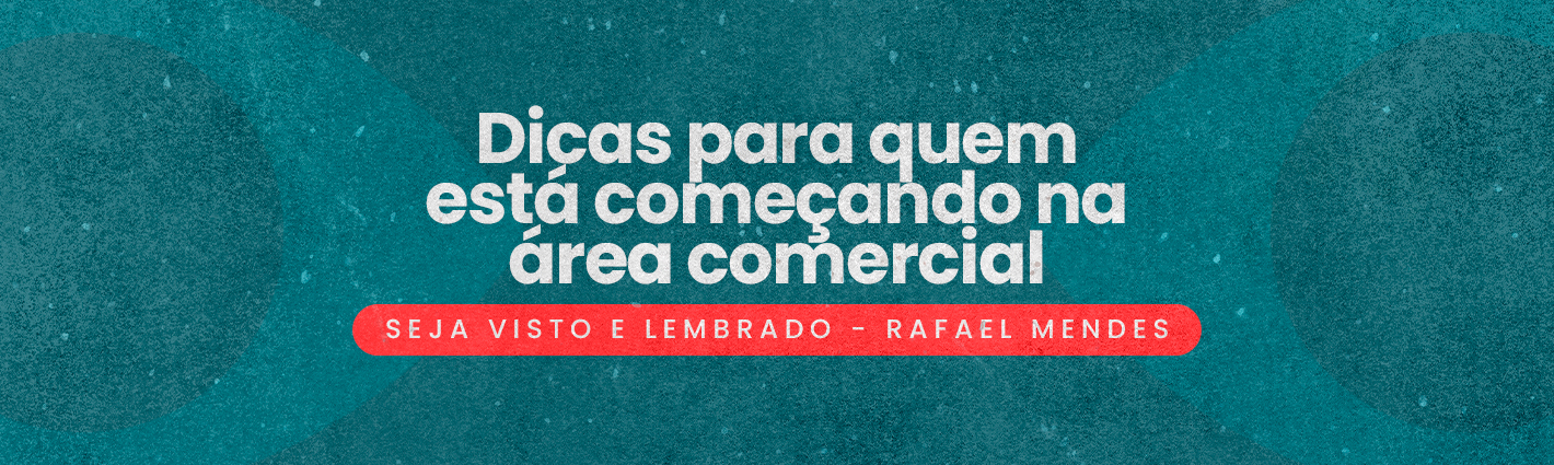 Seja Visto e Lembrado – Dicas para quem está começando na área comercial