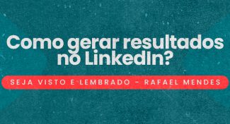 Seja Visto e Lembrado – Como gerar resultados no LinkedIn