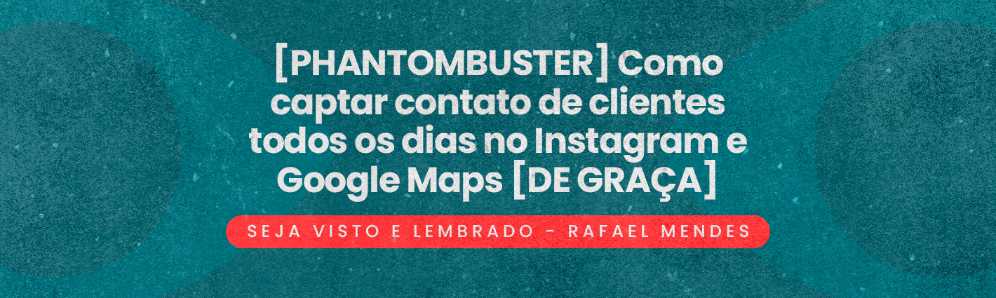 Seja Visto e Lembrado – [PHANTOMBUSTER] Como captar contato de clientes todos os dias no Instagram e Google Maps [DE GRAÇA]