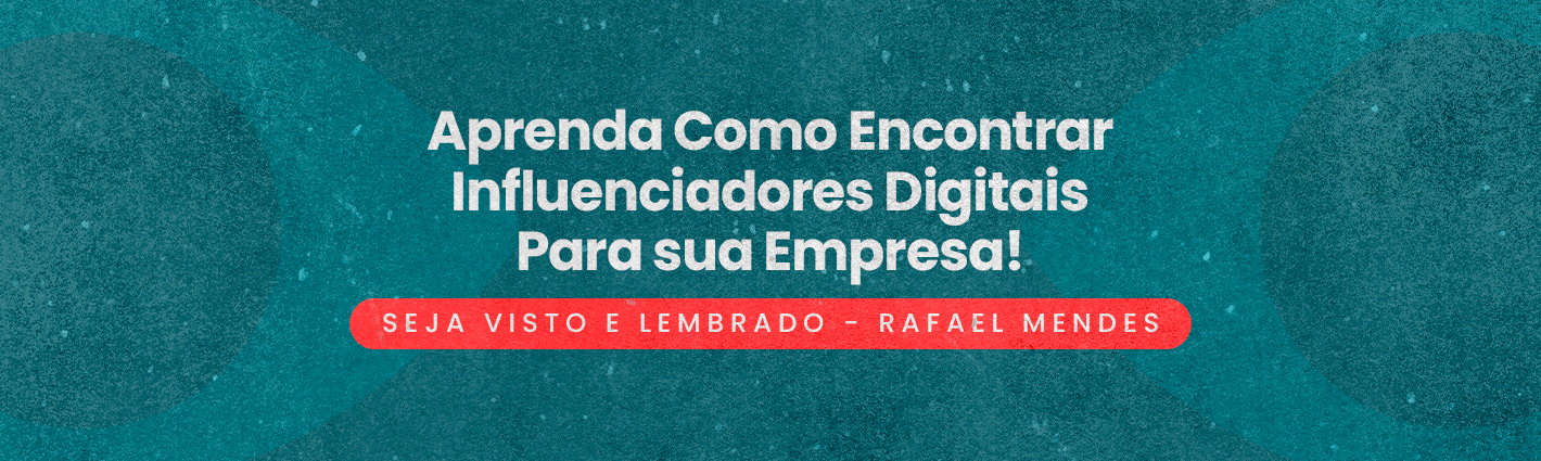 Seja Visto e Lembrado: Aprenda Como Encontrar Influenciadores Digitais Para sua Empresa!