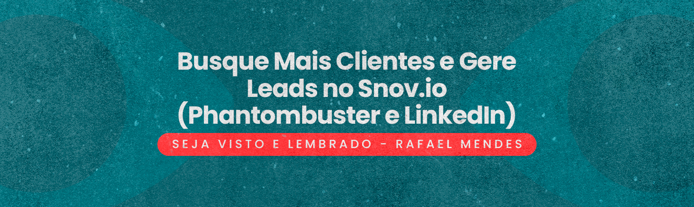 Seja Visto e Lembrado – Busque Mais Clientes e Gere Leads no Snov.io | Phantombuster e LinkedIn