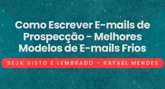 Seja Visto e Lembrado – Como Escrever E-mails de Prospecção – Melhores Modelos de E-mails Frios