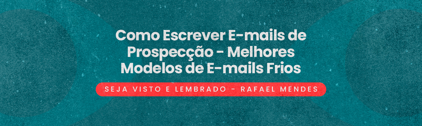 Seja Visto e Lembrado – Como Escrever E-mails de Prospecção – Melhores Modelos de E-mails Frios