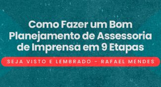 Seja Visto e Lembrado – Como Fazer um Bom Planejamento de Assessoria de Imprensa em 9 Etapas