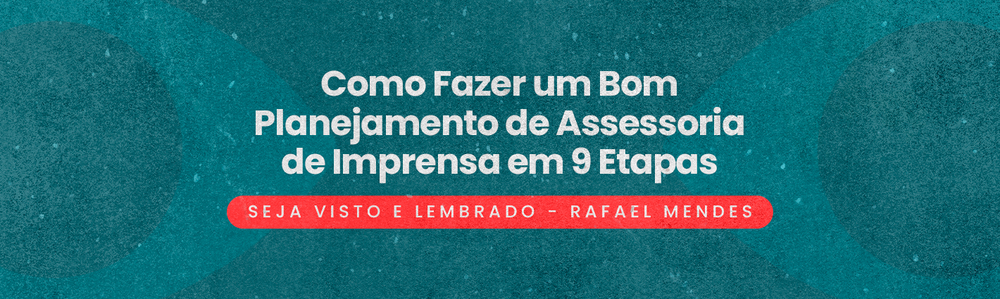 Seja Visto e Lembrado – Como Fazer um Bom Planejamento de Assessoria de Imprensa em 9 Etapas