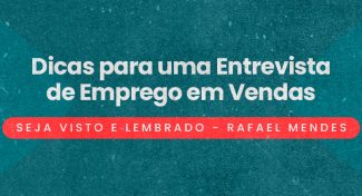 Seja Visto e Lembrado – Dicas para uma Entrevista de Emprego em Vendas