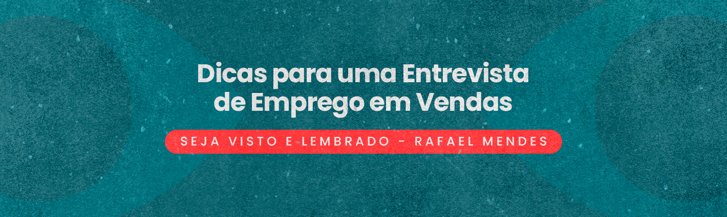Seja Visto e Lembrado – Dicas para uma Entrevista de Emprego em Vendas