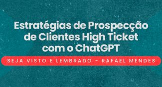 Seja Visto e Lembrado – Estratégias de Prospecção de Clientes High Ticket com o ChatGPT