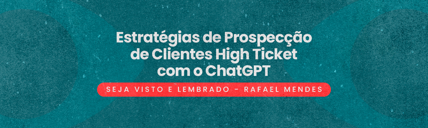 Seja Visto e Lembrado – Estratégias de Prospecção de Clientes High Ticket com o ChatGPT