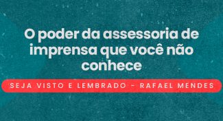 Seja Visto e Lembrado – O poder da assessoria de imprensa que você não conhece