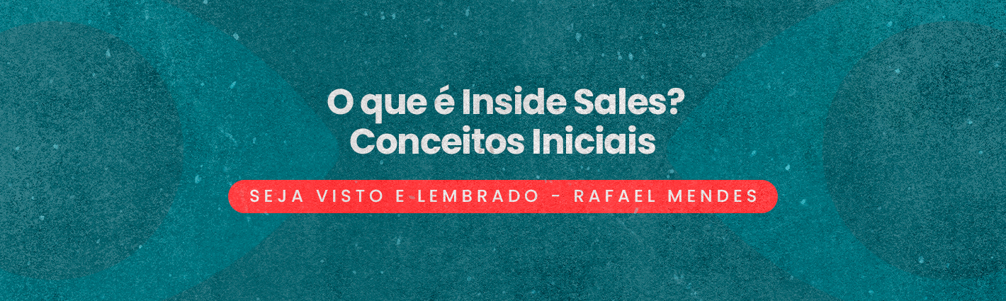 Seja Visto e Lembrado – O que é Inside Sales? Conceitos Iniciais