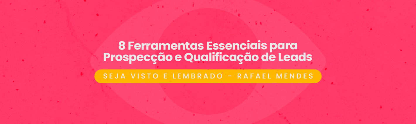 Seja Visto e Lembrado – 8 Ferramentas Essenciais para Prospecção e Qualificação de Leads