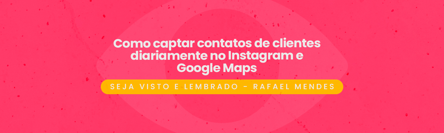 Seja Visto e Lembrado – Como Captar Contatos de Clientes Diariamente no Instagram e Google Maps