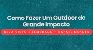 Seja Visto e Lembrado – Como Fazer Um Outdoor de Grande Impacto
