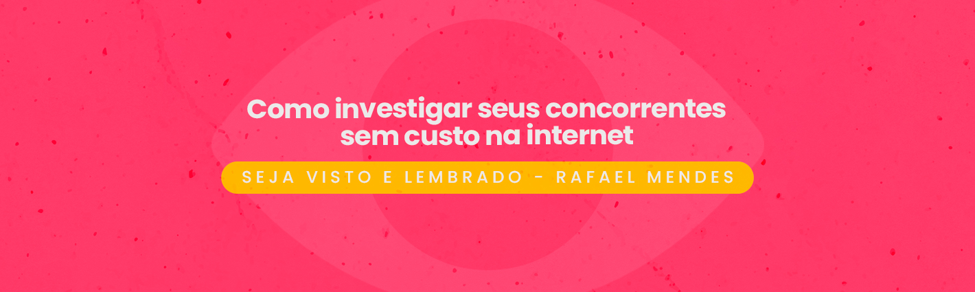Seja Visto e Lembrado –  Como investigar seus concorrentes sem custo na internet