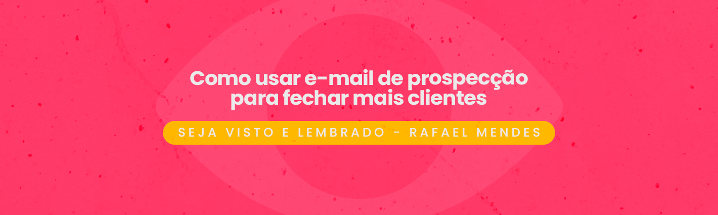 Seja Visto e Lembrado – Como usar e-mail de prospecção para fechar mais clientes