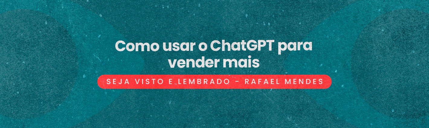 Seja visto e lembrado – Como usar o ChatGPT para vender mais