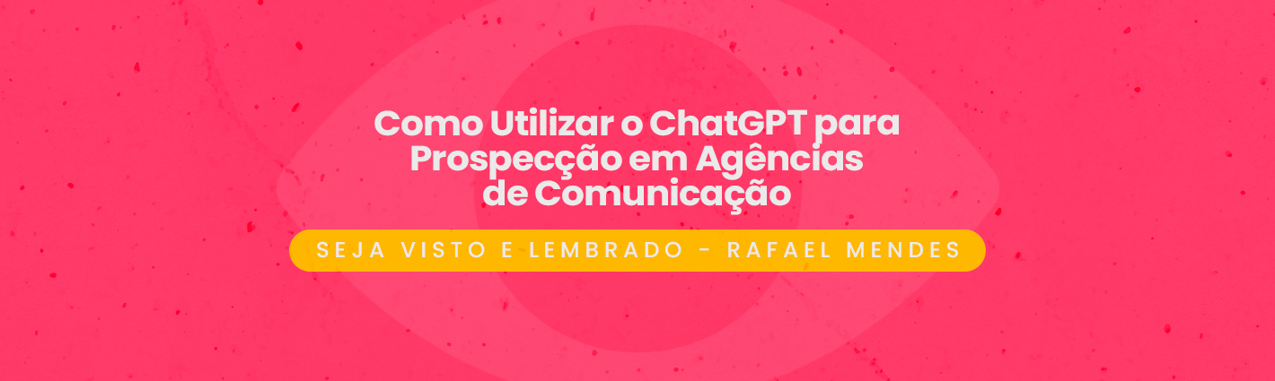 Seja Visto e Lembrado – Como Utilizar o ChatGPT para Prospecção em Agências de Comunicação