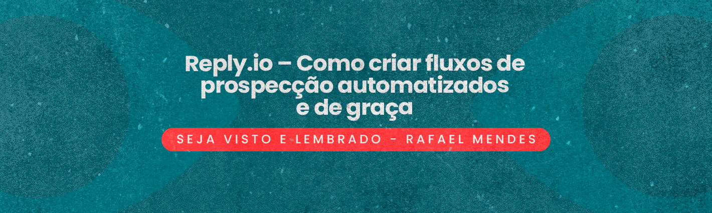 Seja Visto e Seja Lembrado – Reply.io – Como criar fluxos de prospecção automatizados e de graça