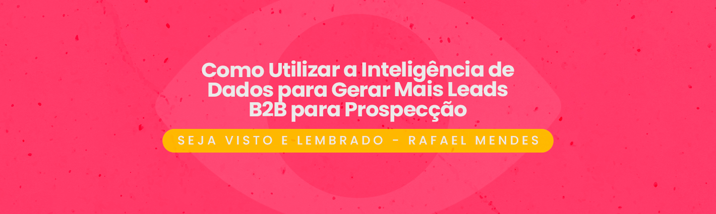 Seja Visto e Lembrado – Como Utilizar a Inteligência de Dados para Gerar Mais Leads B2B para Prospecção