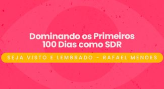 Seja Visto e Lembrado – Dominando os Primeiros 100 Dias como SDR