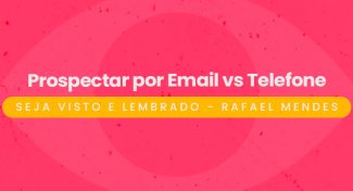 Seja Visto e Lembrado – Prospectar por Email vs. Telefone