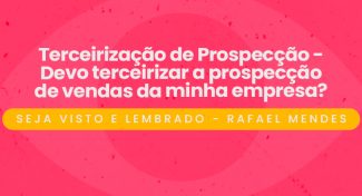 Seja Visto e Lembrado – Devo terceirizar a prospecção de vendas da minha empresa?