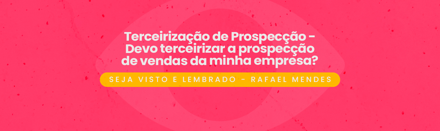 Seja Visto e Lembrado – Devo terceirizar a prospecção de vendas da minha empresa?