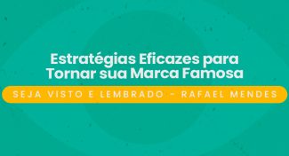 Seja Visto e Lembrado – Estratégias Eficazes para Tornar sua Marca Famosa
