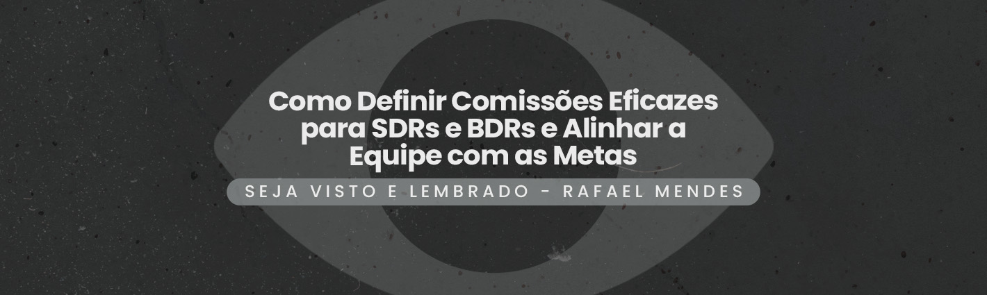 Seja Visto e Lembrado – Como Definir Comissões Eficazes para SDRs e BDRs e Alinhar a Equipe com as Metas