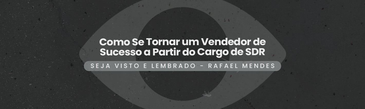Seja Visto e Lembrado – Como Se Tornar um Vendedor de Sucesso a Partir do Cargo de SDR
