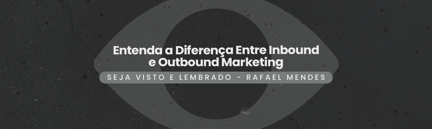 Seja Visto e Lembrado – Entenda a Diferença Entre Inbound e Outbound Marketing