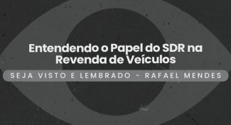 Seja Visto e Lembrado – Entendendo o Papel do SDR na Revenda de Veículos