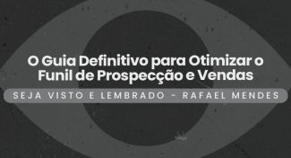 Seja Visto e Lembrado – O Guia Definitivo para Otimizar o Funil de Prospecção e Vendas