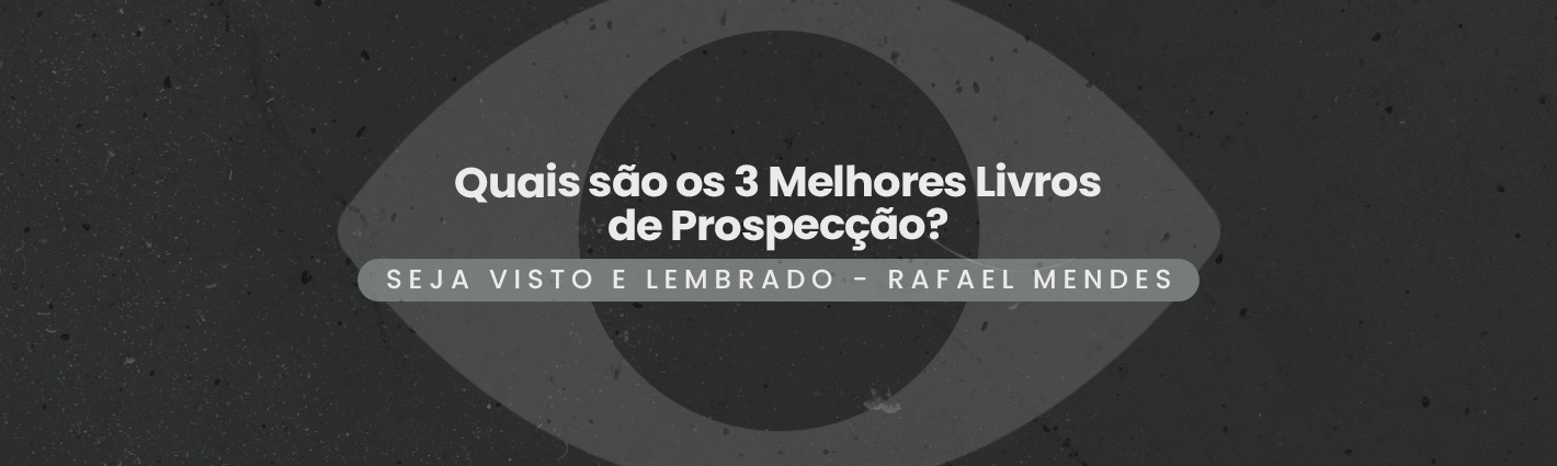 Seja Visto e Lembrado – Quais são os 3 Melhores Livros de Prospecção?