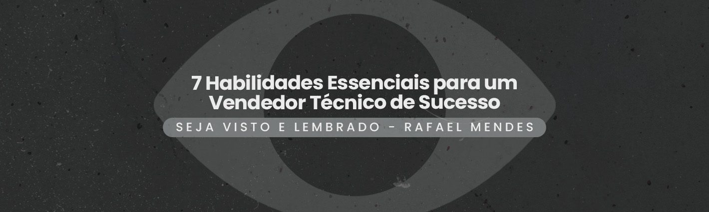 Seja Visto e Lembrado – 7 Habilidades Essenciais para um Vendedor Técnico de Sucesso
