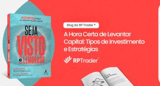 Seja Visto e Lembrado – A Hora Certa de Levantar Capital: Tipos de Investimento e Estratégias